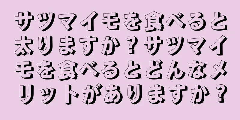 サツマイモを食べると太りますか？サツマイモを食べるとどんなメリットがありますか？
