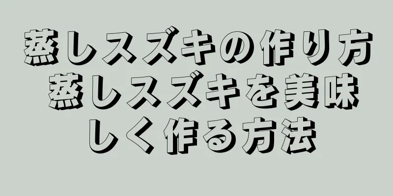 蒸しスズキの作り方 蒸しスズキを美味しく作る方法