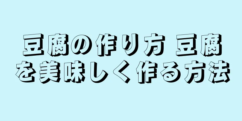 豆腐の作り方 豆腐を美味しく作る方法