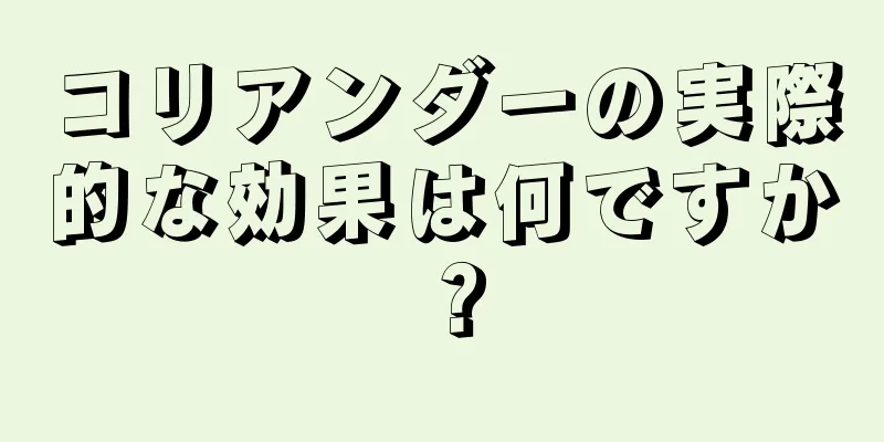 コリアンダーの実際的な効果は何ですか？