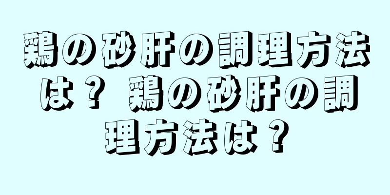鶏の砂肝の調理方法は？ 鶏の砂肝の調理方法は？