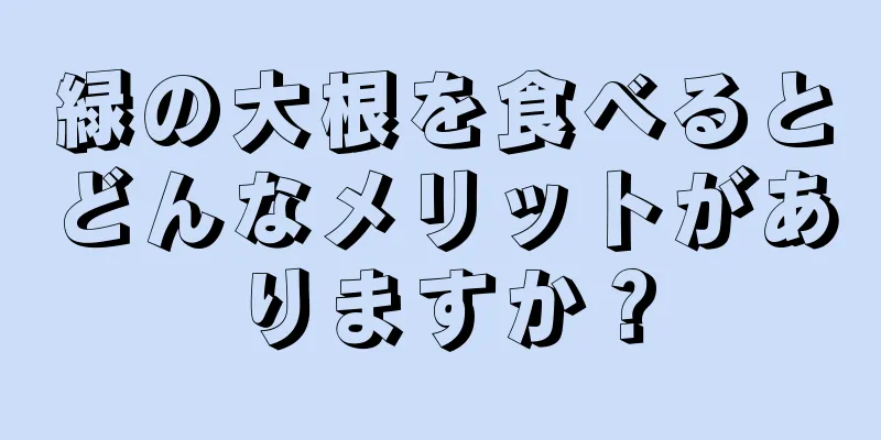 緑の大根を食べるとどんなメリットがありますか？