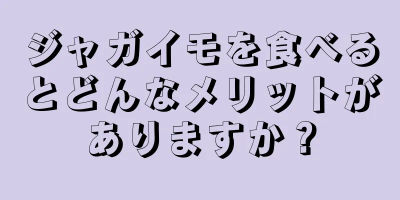 ジャガイモを食べるとどんなメリットがありますか？