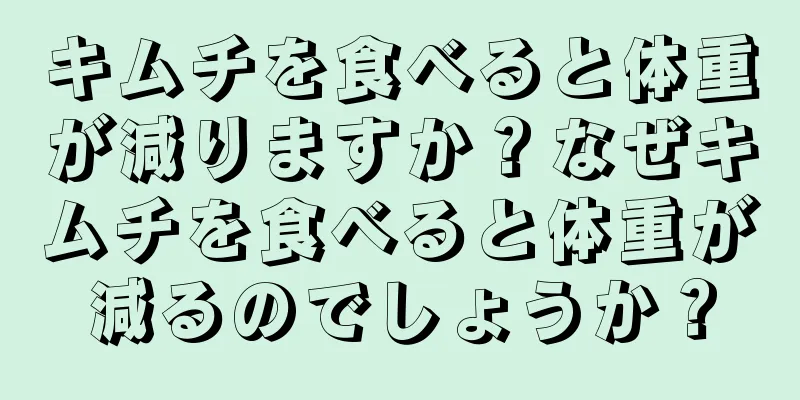 キムチを食べると体重が減りますか？なぜキムチを食べると体重が減るのでしょうか？