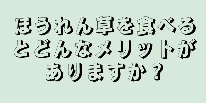 ほうれん草を食べるとどんなメリットがありますか？