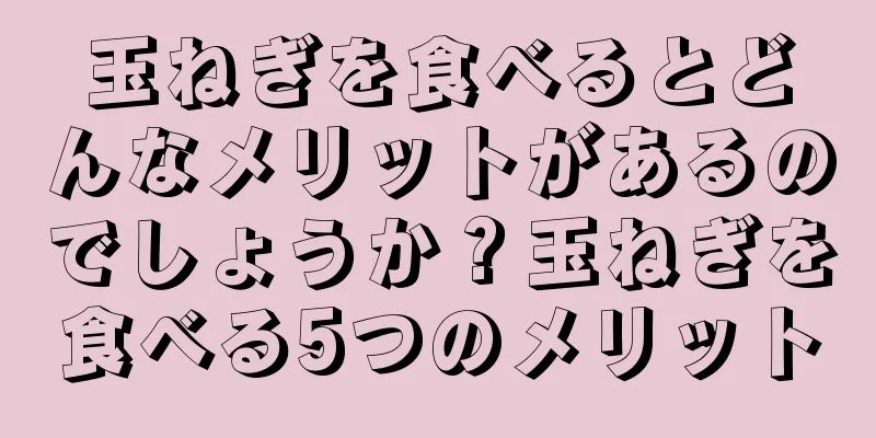 玉ねぎを食べるとどんなメリットがあるのでしょうか？玉ねぎを食べる5つのメリット