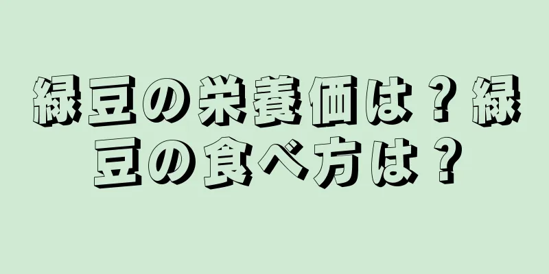 緑豆の栄養価は？緑豆の食べ方は？