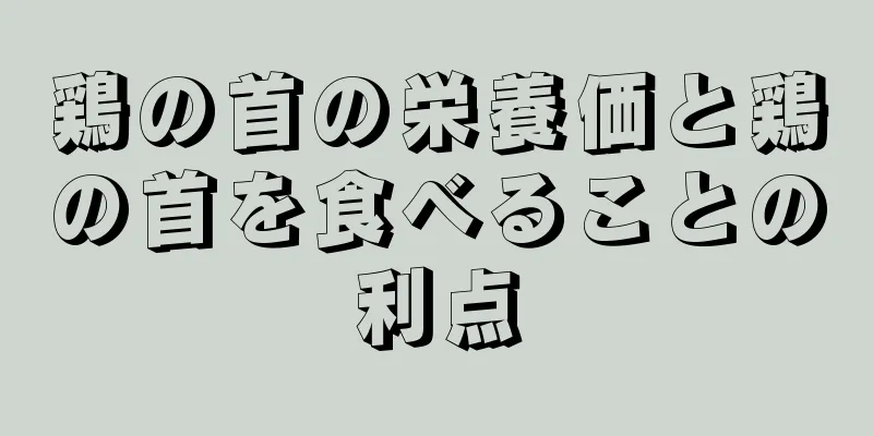 鶏の首の栄養価と鶏の首を食べることの利点