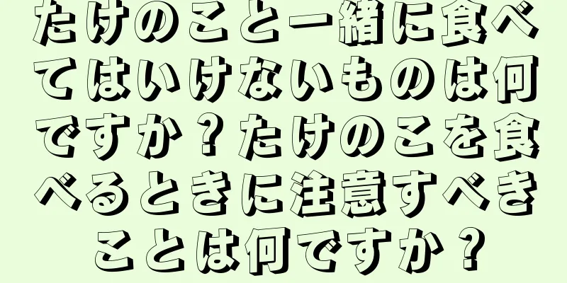 たけのこと一緒に食べてはいけないものは何ですか？たけのこを食べるときに注意すべきことは何ですか？