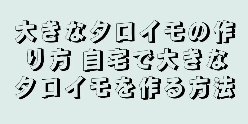 大きなタロイモの作り方 自宅で大きなタロイモを作る方法