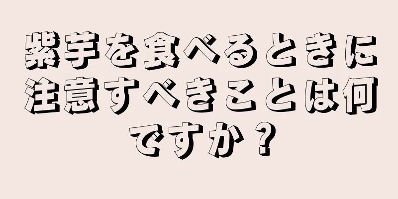 紫芋を食べるときに注意すべきことは何ですか？