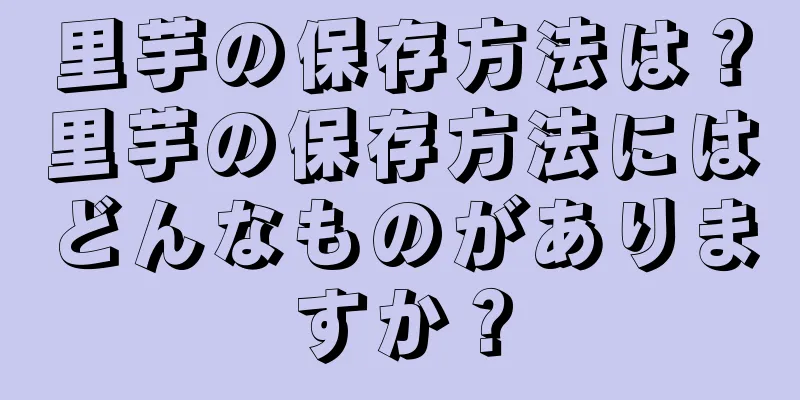 里芋の保存方法は？里芋の保存方法にはどんなものがありますか？