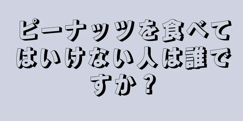 ピーナッツを食べてはいけない人は誰ですか？