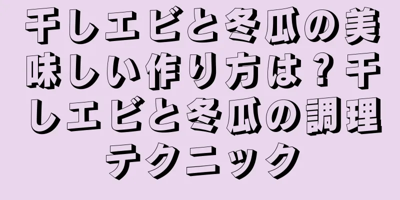 干しエビと冬瓜の美味しい作り方は？干しエビと冬瓜の調理テクニック