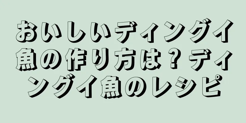 おいしいディングイ魚の作り方は？ディングイ魚のレシピ