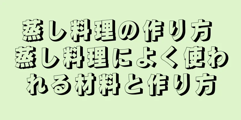 蒸し料理の作り方 蒸し料理によく使われる材料と作り方