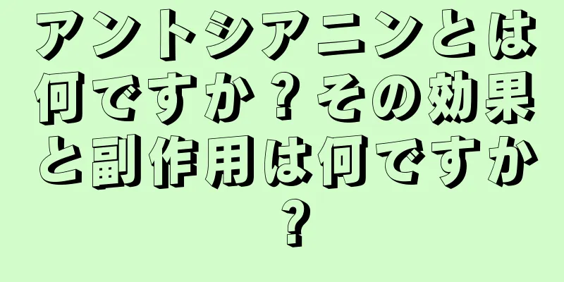 アントシアニンとは何ですか？その効果と副作用は何ですか？