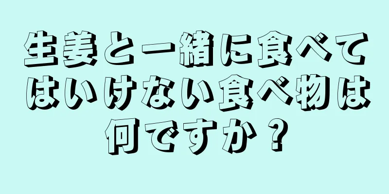 生姜と一緒に食べてはいけない食べ物は何ですか？