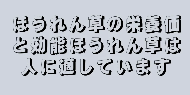 ほうれん草の栄養価と効能ほうれん草は人に適しています