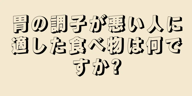 胃の調子が悪い人に適した食べ物は何ですか?