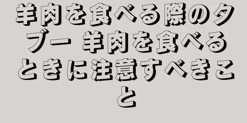 羊肉を食べる際のタブー 羊肉を食べるときに注意すべきこと