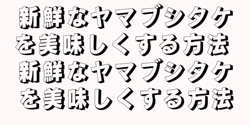 新鮮なヤマブシタケを美味しくする方法 新鮮なヤマブシタケを美味しくする方法