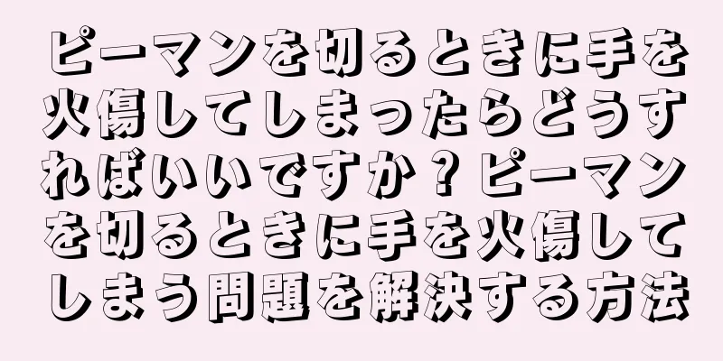 ピーマンを切るときに手を火傷してしまったらどうすればいいですか？ピーマンを切るときに手を火傷してしまう問題を解決する方法