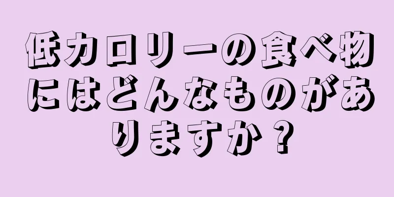 低カロリーの食べ物にはどんなものがありますか？