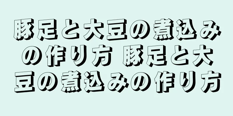 豚足と大豆の煮込みの作り方 豚足と大豆の煮込みの作り方