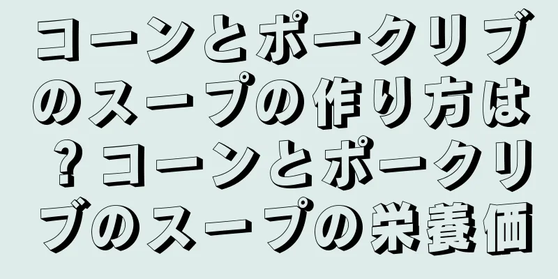 コーンとポークリブのスープの作り方は？コーンとポークリブのスープの栄養価