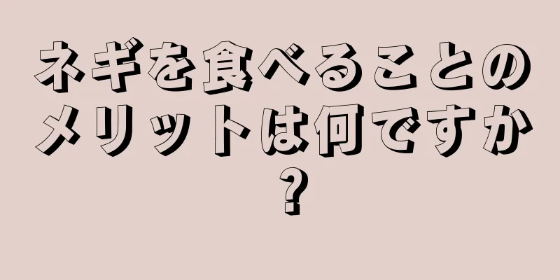 ネギを食べることのメリットは何ですか？