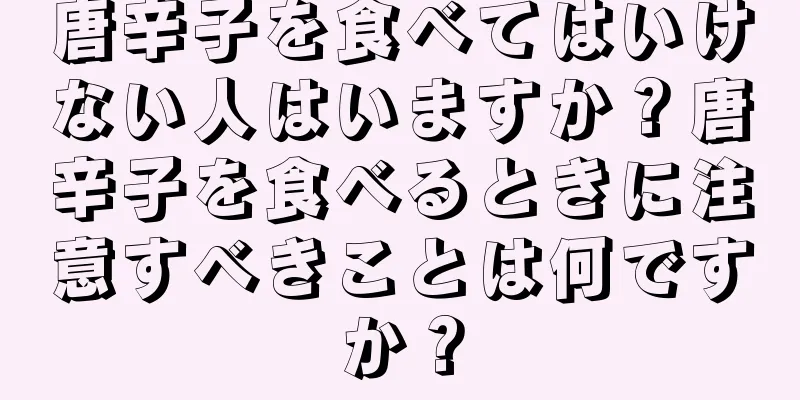 唐辛子を食べてはいけない人はいますか？唐辛子を食べるときに注意すべきことは何ですか？