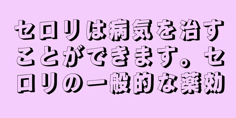 セロリは病気を治すことができます。セロリの一般的な薬効