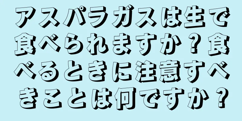 アスパラガスは生で食べられますか？食べるときに注意すべきことは何ですか？