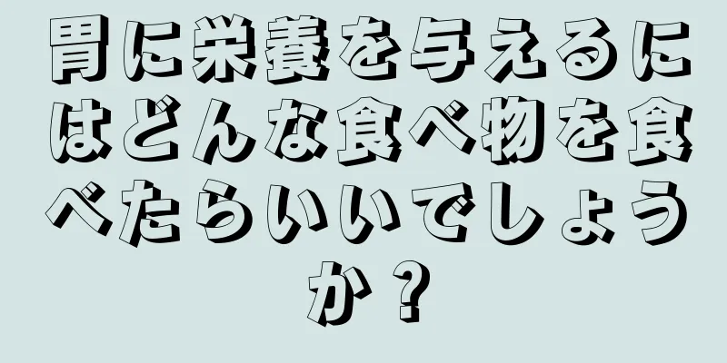 胃に栄養を与えるにはどんな食べ物を食べたらいいでしょうか？