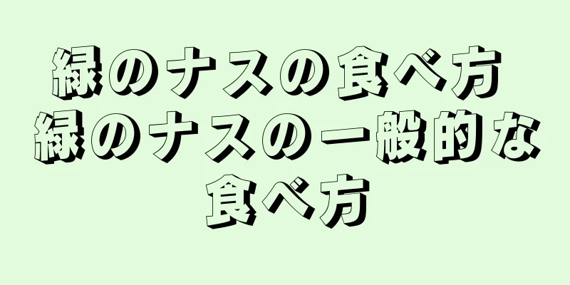 緑のナスの食べ方 緑のナスの一般的な食べ方