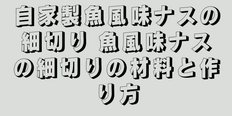 自家製魚風味ナスの細切り 魚風味ナスの細切りの材料と作り方