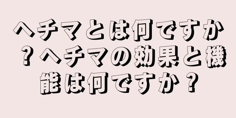 ヘチマとは何ですか？ヘチマの効果と機能は何ですか？