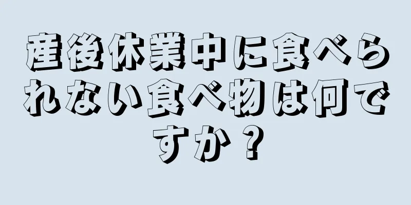 産後休業中に食べられない食べ物は何ですか？