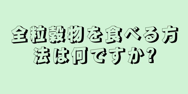 全粒穀物を食べる方法は何ですか?