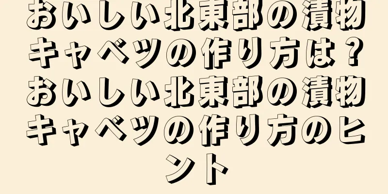 おいしい北東部の漬物キャベツの作り方は？おいしい北東部の漬物キャベツの作り方のヒント