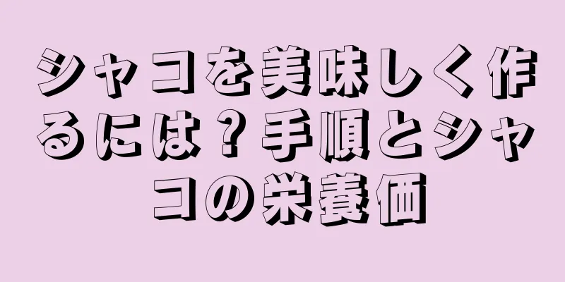 シャコを美味しく作るには？手順とシャコの栄養価