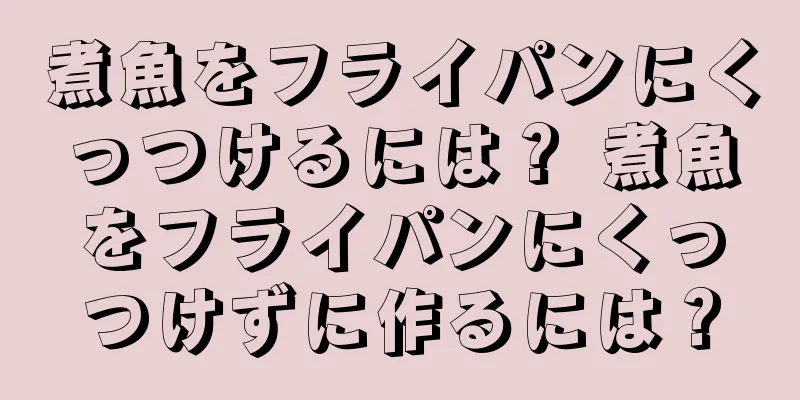 煮魚をフライパンにくっつけるには？ 煮魚をフライパンにくっつけずに作るには？