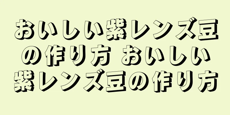おいしい紫レンズ豆の作り方 おいしい紫レンズ豆の作り方