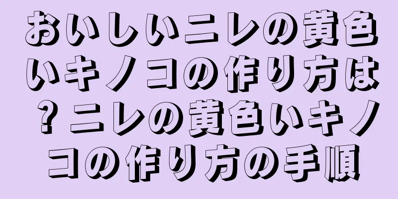 おいしいニレの黄色いキノコの作り方は？ニレの黄色いキノコの作り方の手順
