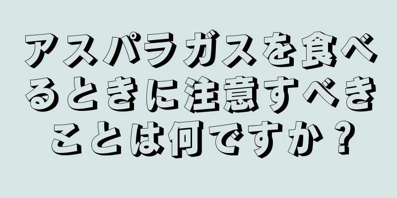 アスパラガスを食べるときに注意すべきことは何ですか？