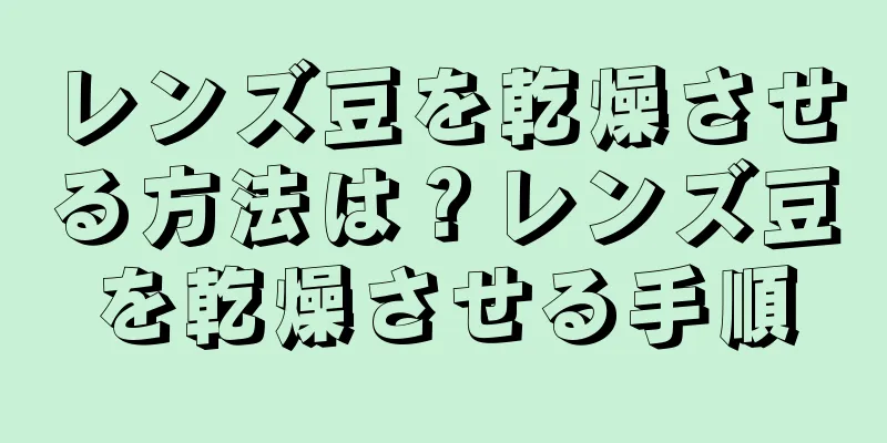 レンズ豆を乾燥させる方法は？レンズ豆を乾燥させる手順