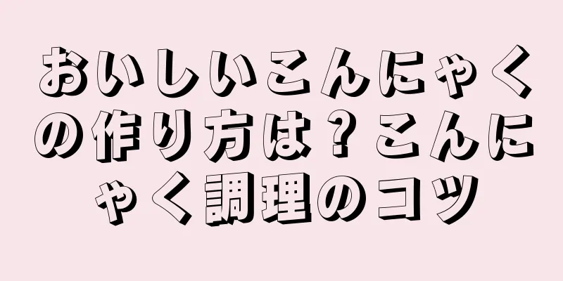 おいしいこんにゃくの作り方は？こんにゃく調理のコツ