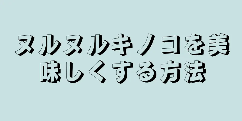 ヌルヌルキノコを美味しくする方法