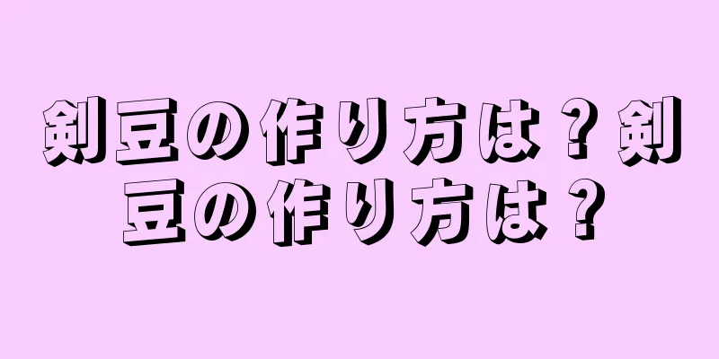 剣豆の作り方は？剣豆の作り方は？